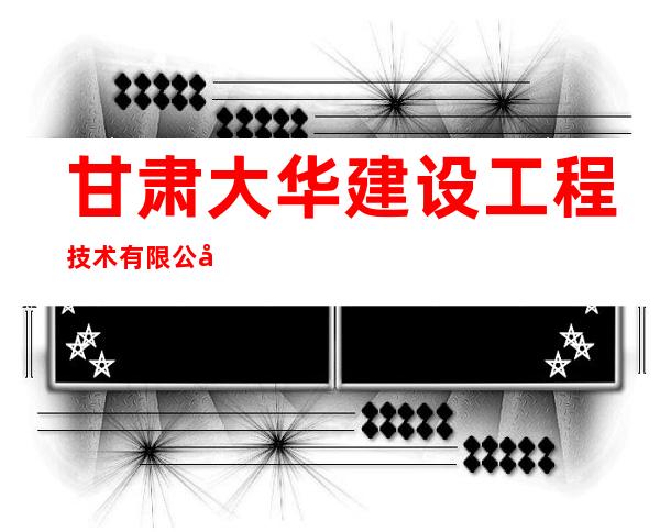 甘肃大华建设工程技术有限公司